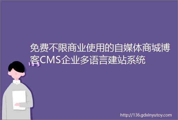 免费不限商业使用的自媒体商城博客CMS企业多语言建站系统